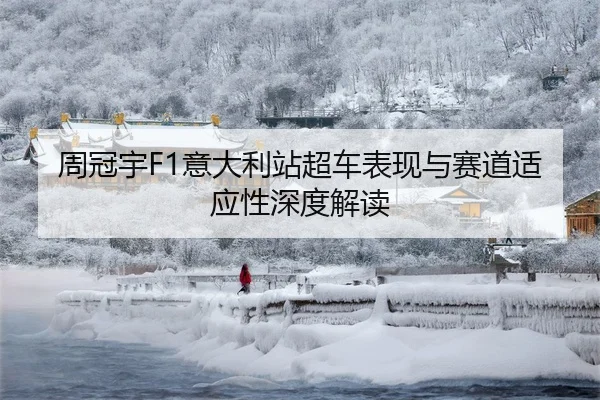 周冠宇F1意大利站超车表现与赛道适应性深度解读 - kaiyun